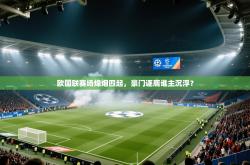 欧国联赛场烽烟四起，豪门逐鹿谁主沉浮？