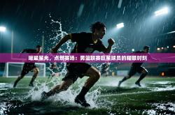 璀璨星光，点燃赛场：男篮联赛巨星球员的耀眼时刻