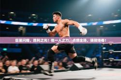 巨星闪耀，胜利之光！他一人之力，点燃全场，铸就传奇！