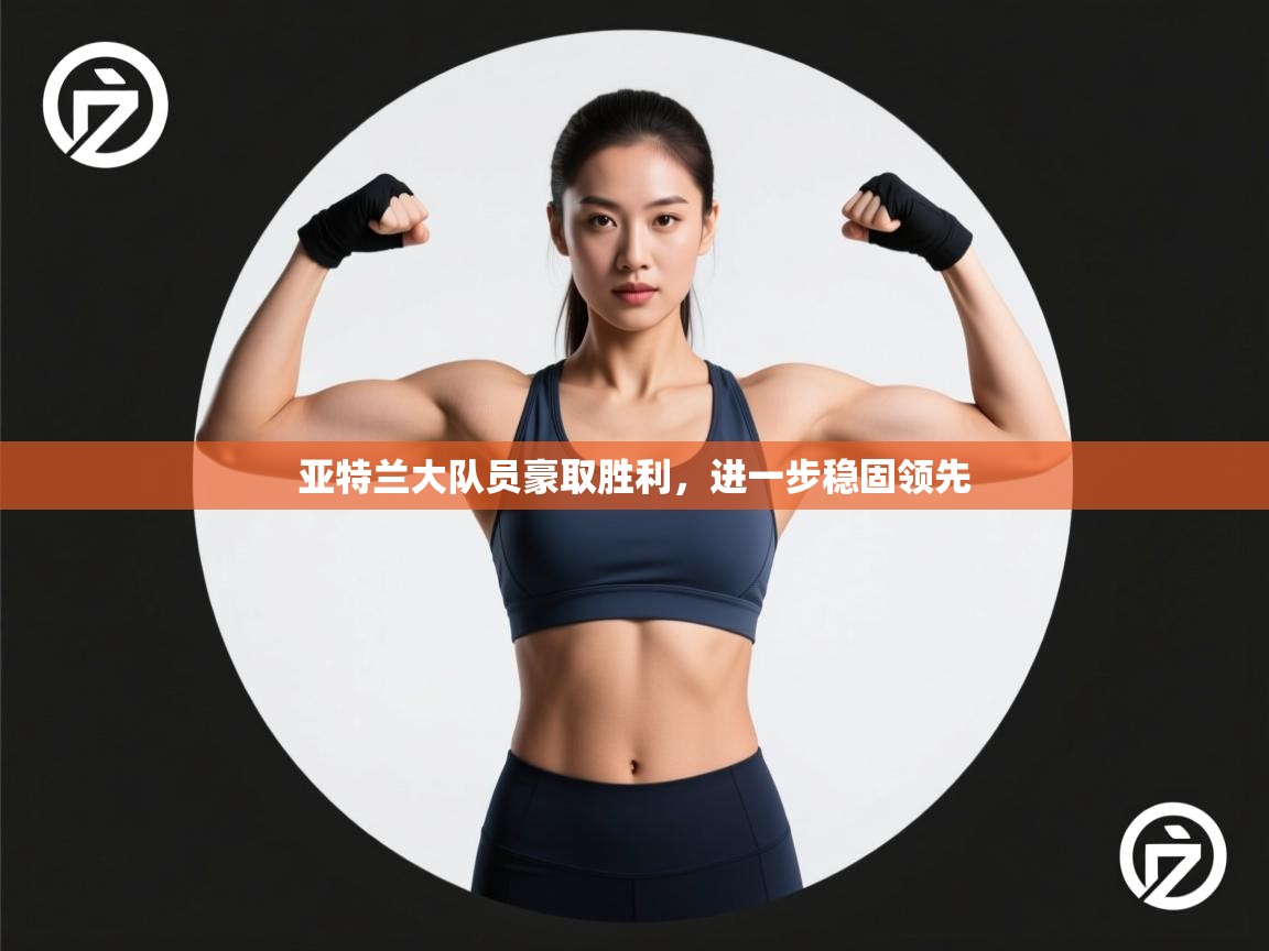 亚特兰大队员豪取胜利,进一步稳固领先 第2张