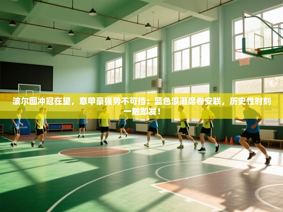 波尔图冲冠在望，意甲豪强势不可挡：蓝色浪潮席卷安联，历史性时刻一触即发！  第1张